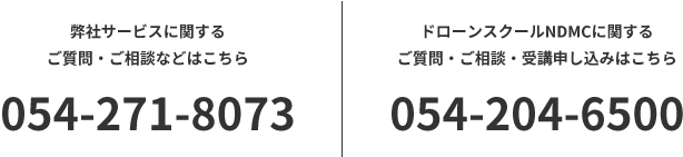 弊社サービスに関するご相談【054-271-8073】ドローンスクールNDMCに関するご質問・ご相談・受講申し込み【055-929-1212】